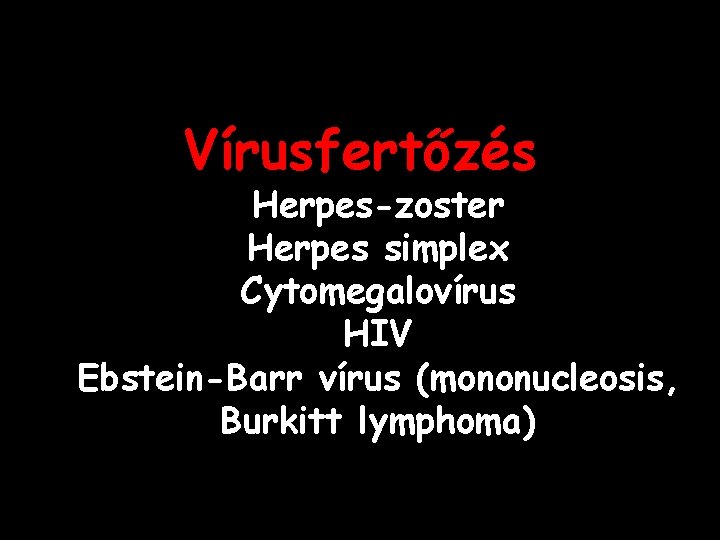 Vírusfertőzés Herpes-zoster Herpes simplex Cytomegalovírus HIV Ebstein-Barr vírus (mononucleosis, Burkitt lymphoma) 