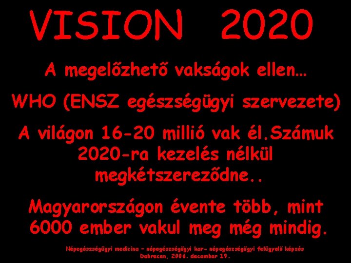 VISION 2020 A megelőzhető vakságok ellen… WHO (ENSZ egészségügyi szervezete) A világon 16 -20