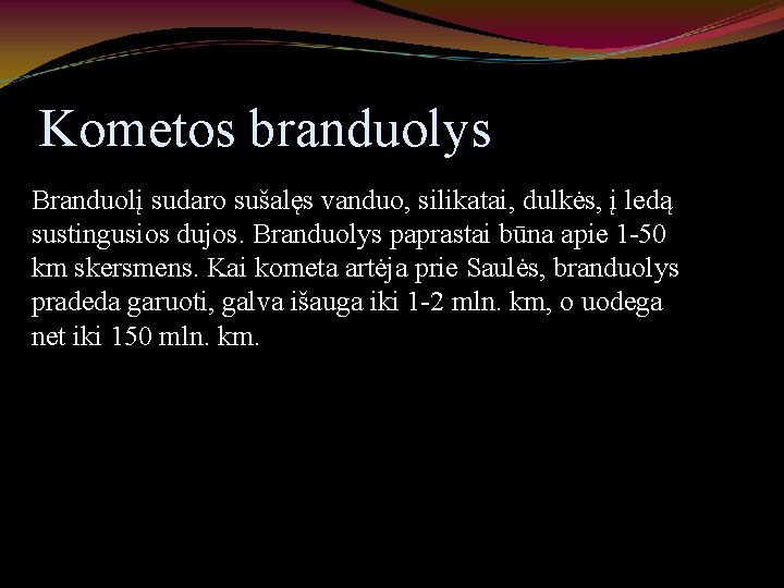 Kometos branduolys Branduolį sudaro sušalęs vanduo, silikatai, dulkės, į ledą sustingusios dujos. Branduolys paprastai