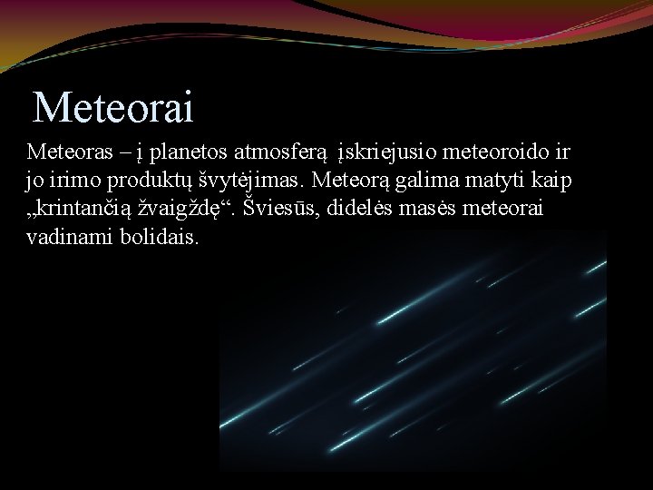 Meteorai Meteoras – į planetos atmosferą įskriejusio meteoroido ir jo irimo produktų švytėjimas. Meteorą