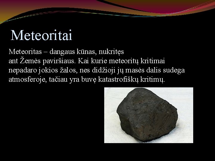 Meteoritai Meteoritas – dangaus kūnas, nukritęs ant Žemės paviršiaus. Kai kurie meteoritų kritimai nepadaro