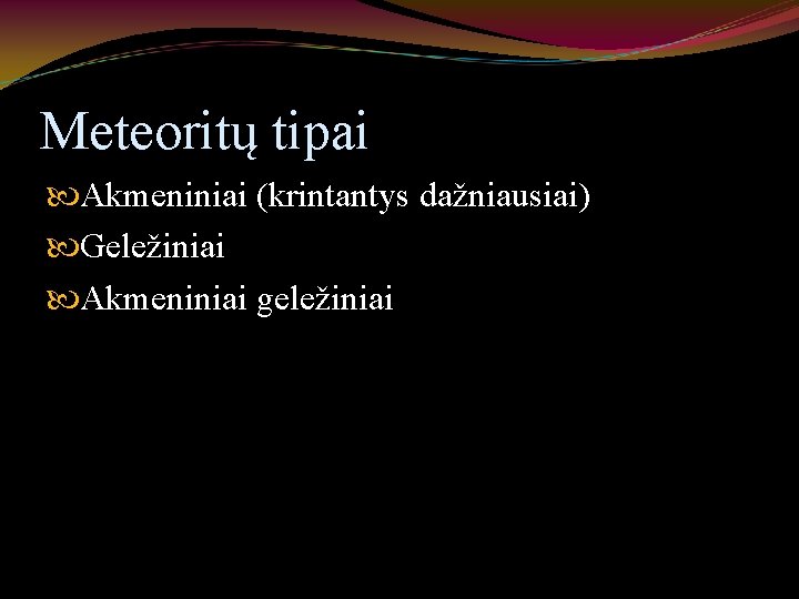 Meteoritų tipai Akmeniniai (krintantys dažniausiai) Geležiniai Akmeniniai geležiniai 