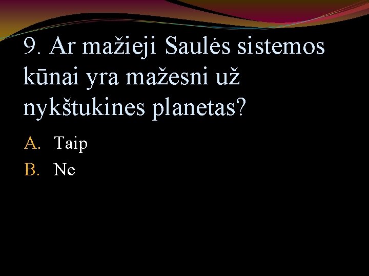 9. Ar mažieji Saulės sistemos kūnai yra mažesni už nykštukines planetas? A. Taip B.