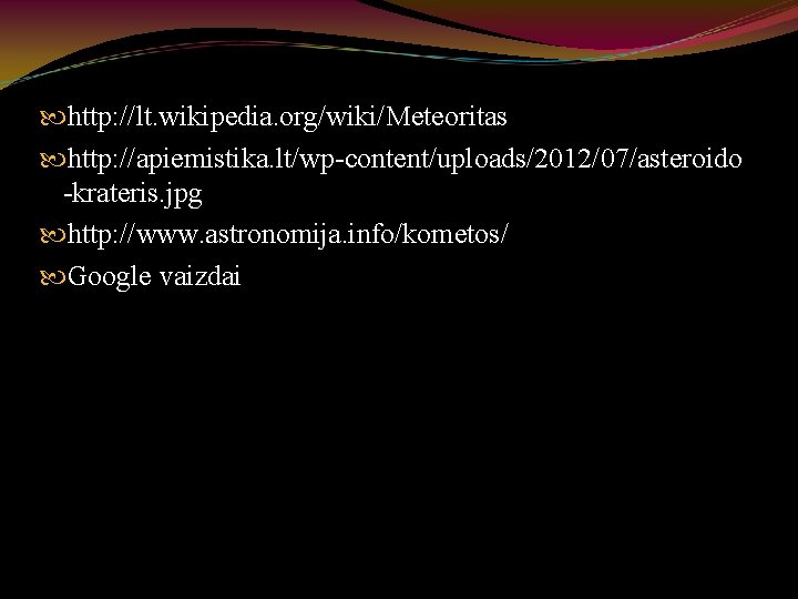  http: //lt. wikipedia. org/wiki/Meteoritas http: //apiemistika. lt/wp-content/uploads/2012/07/asteroido -krateris. jpg http: //www. astronomija. info/kometos/
