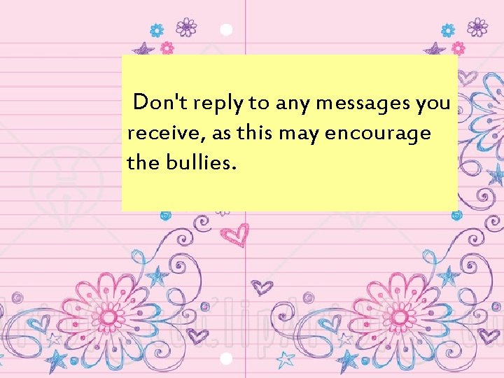  Don't reply to any messages you receive, as this may encourage the bullies.