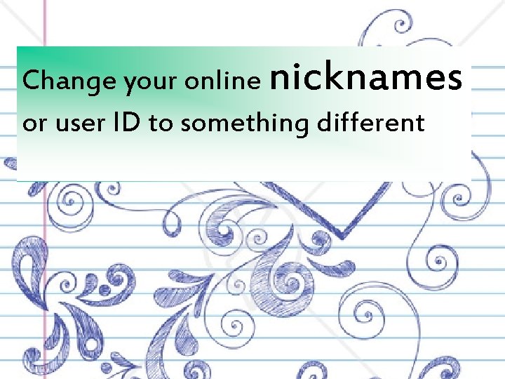 Change your online nicknames or user ID to something different 