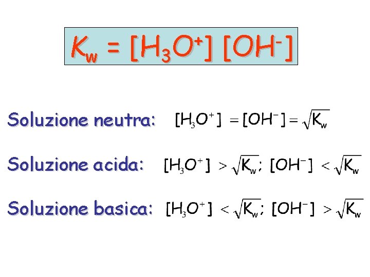 Kw = + [H 3 O ] Soluzione neutra: Soluzione acida: Soluzione basica: [OH