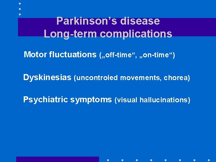 Parkinson’s disease Long-term complications Motor fluctuations („off-time“, „on-time“) Dyskinesias (uncontroled movements, chorea) Psychiatric symptoms