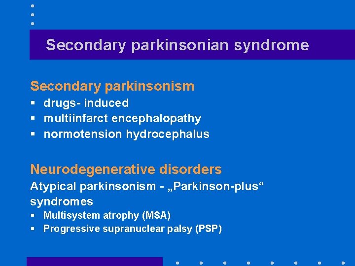 Secondary parkinsonian syndrome Secondary parkinsonism § drugs- induced § multiinfarct encephalopathy § normotension hydrocephalus