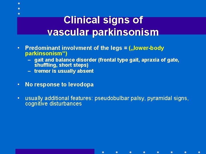 Clinical signs of vascular parkinsonism • Predominant involvment of the legs = („lower-body parkinsonism“)