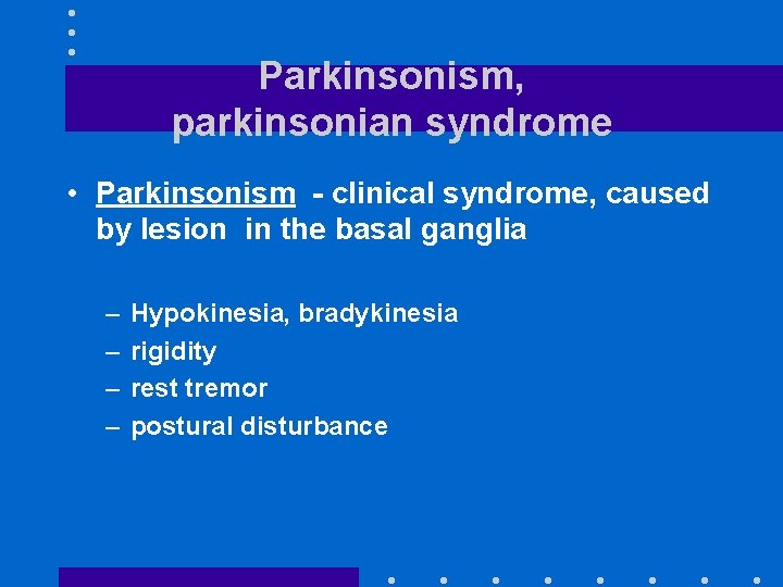 Parkinsonism, parkinsonian syndrome • Parkinsonism - clinical syndrome, caused by lesion in the basal