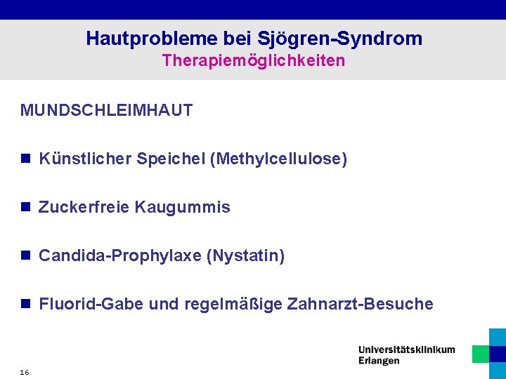 Hautprobleme bei Sjögren-Syndrom Therapiemöglichkeiten MUNDSCHLEIMHAUT n Künstlicher Speichel (Methylcellulose) n Zuckerfreie Kaugummis n Candida-Prophylaxe