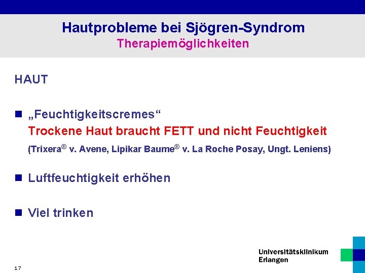 Hautprobleme bei Sjögren-Syndrom Therapiemöglichkeiten HAUT n „Feuchtigkeitscremes“ Trockene Haut braucht FETT und nicht Feuchtigkeit