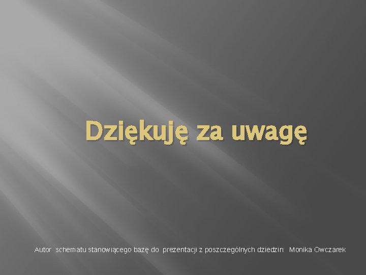 Dziękuję za uwagę Autor schematu stanowiącego bazę do prezentacji z poszczególnych dziedzin: Monika Owczarek