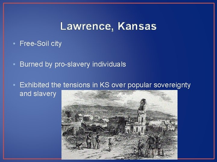 Lawrence, Kansas • Free-Soil city • Burned by pro-slavery individuals • Exhibited the tensions