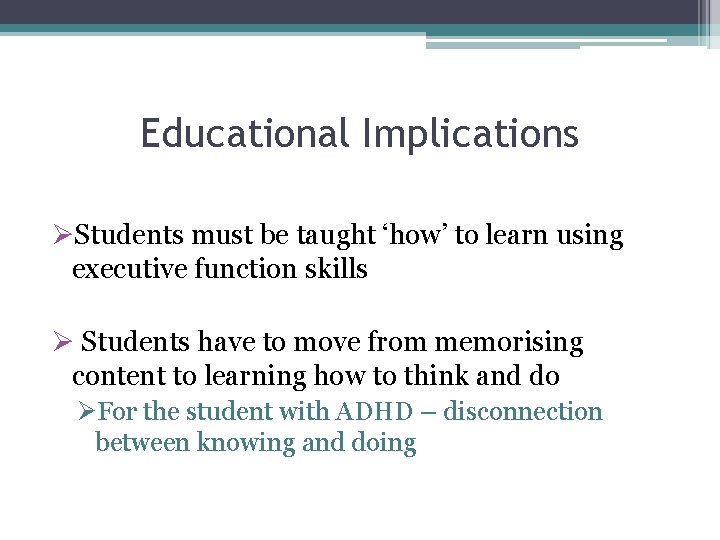 Educational Implications ØStudents must be taught ‘how’ to learn using executive function skills Ø Educational Implications ØStudents must be taught ‘how’ to learn using executive function skills Ø