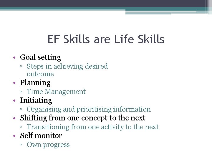 EF Skills are Life Skills • Goal setting ▫ Steps in achieving desired outcome EF Skills are Life Skills • Goal setting ▫ Steps in achieving desired outcome