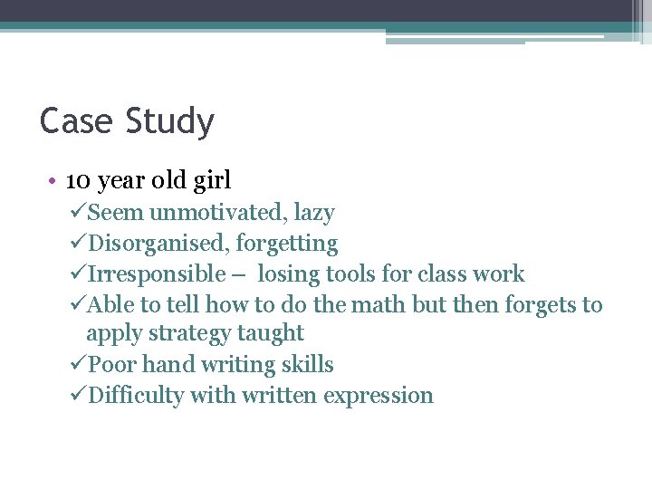 Case Study • 10 year old girl üSeem unmotivated, lazy üDisorganised, forgetting üIrresponsible – Case Study • 10 year old girl üSeem unmotivated, lazy üDisorganised, forgetting üIrresponsible –