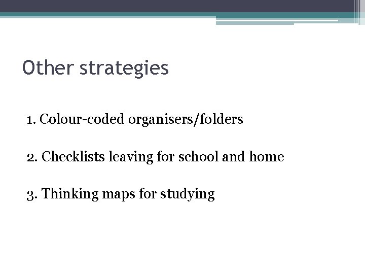 Other strategies 1. Colour-coded organisers/folders 2. Checklists leaving for school and home 3. Thinking Other strategies 1. Colour-coded organisers/folders 2. Checklists leaving for school and home 3. Thinking