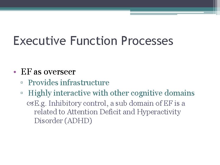Executive Function Processes • EF as overseer ▫ Provides infrastructure ▫ Highly interactive with Executive Function Processes • EF as overseer ▫ Provides infrastructure ▫ Highly interactive with