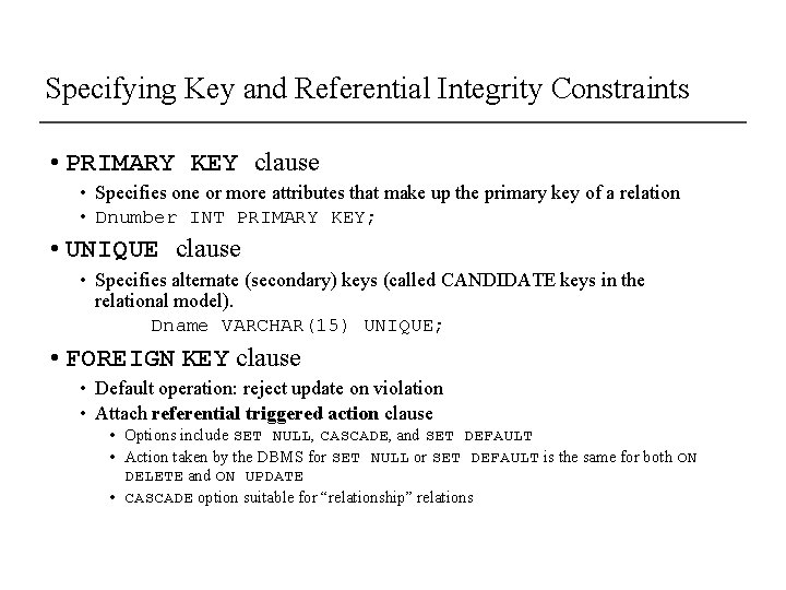Specifying Key and Referential Integrity Constraints • PRIMARY KEY clause • Specifies one or Specifying Key and Referential Integrity Constraints • PRIMARY KEY clause • Specifies one or