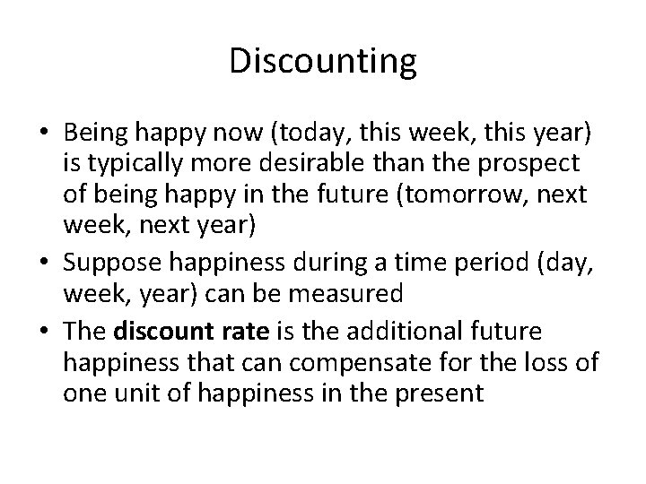 Discounting • Being happy now (today, this week, this year) is typically more desirable