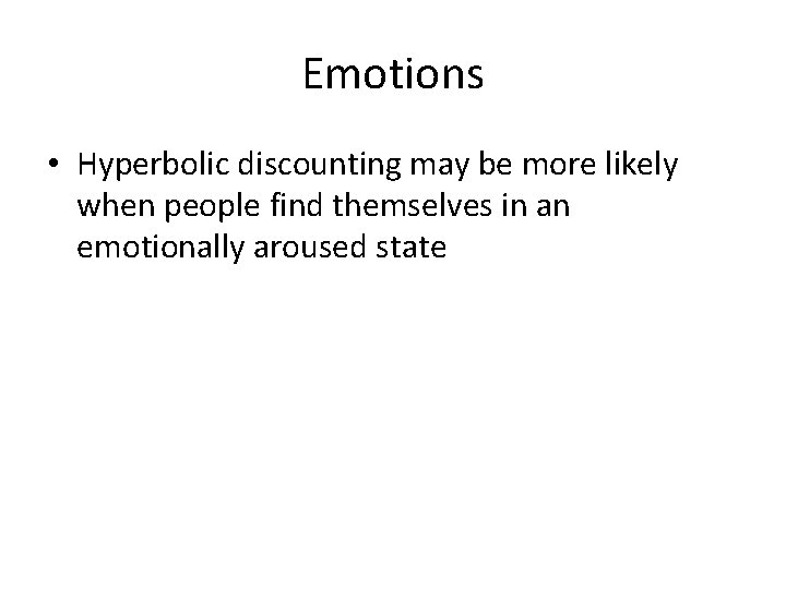 Emotions • Hyperbolic discounting may be more likely when people find themselves in an