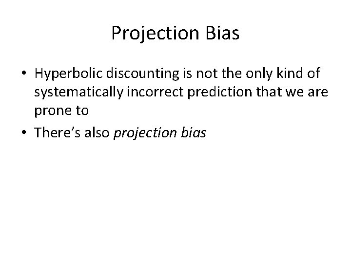 Projection Bias • Hyperbolic discounting is not the only kind of systematically incorrect prediction