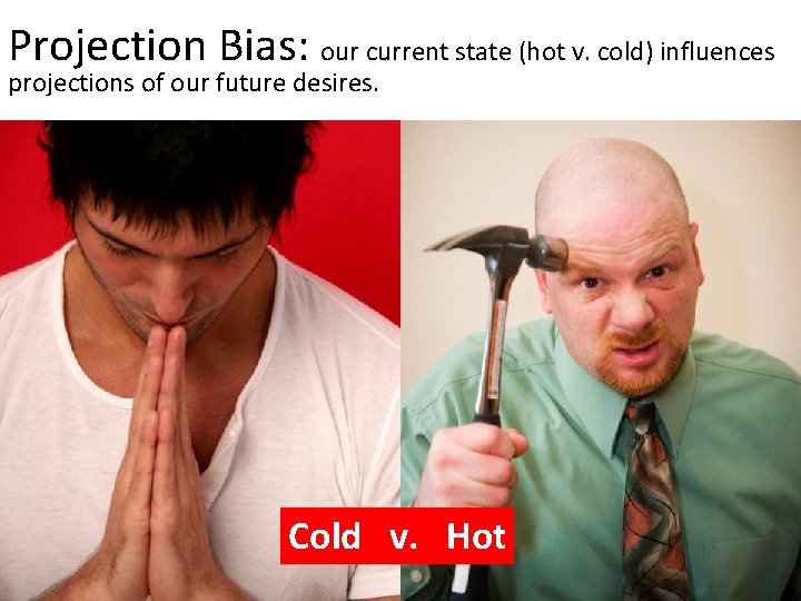 Projection Bias: our current state (hot v. cold) influences projections of our future desires.