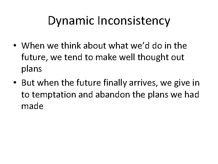 Dynamic Inconsistency • When we think about what we’d do in the future, we