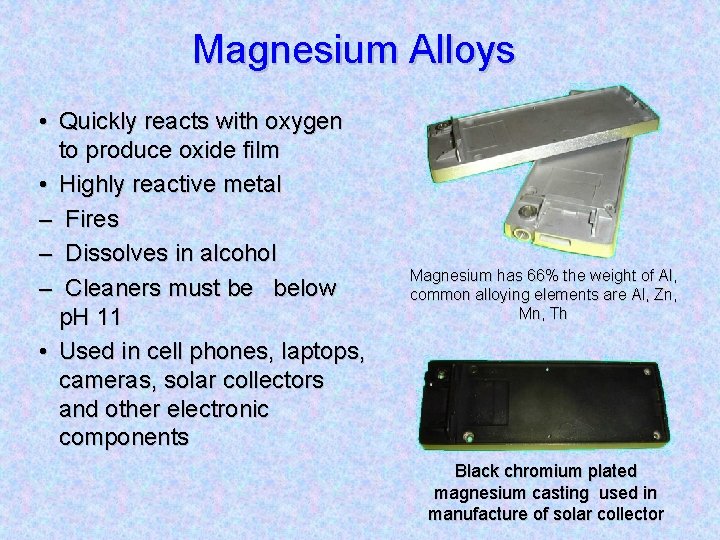 Magnesium Alloys • Quickly reacts with oxygen to produce oxide film • Highly reactive