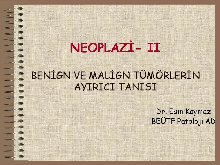 NEOPLAZİ- II BENİGN VE MALİGN TÜMÖRLERİN AYIRICI TANISI Dr. Esin Kaymaz BEÜTF Patoloji AD