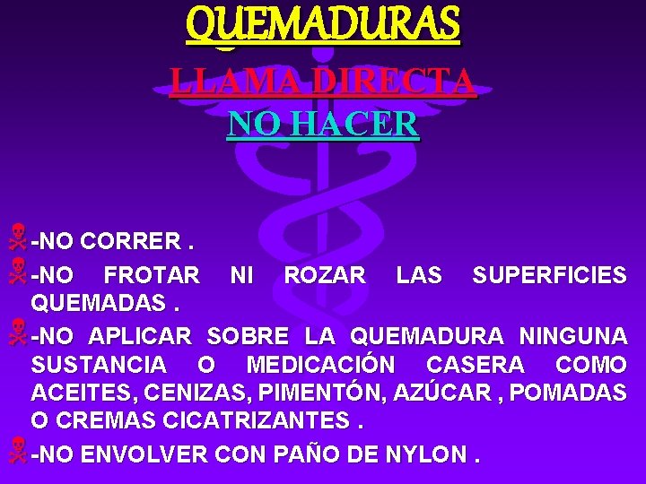 QUEMADURAS LLAMA DIRECTA NO HACER N-NO CORRER. N-NO FROTAR NI ROZAR LAS SUPERFICIES QUEMADAS.