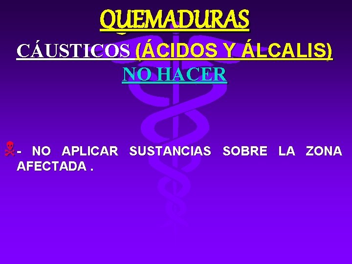 QUEMADURAS CÁUSTICOS (ÁCIDOS Y ÁLCALIS) NO HACER N- NO APLICAR SUSTANCIAS SOBRE LA ZONA