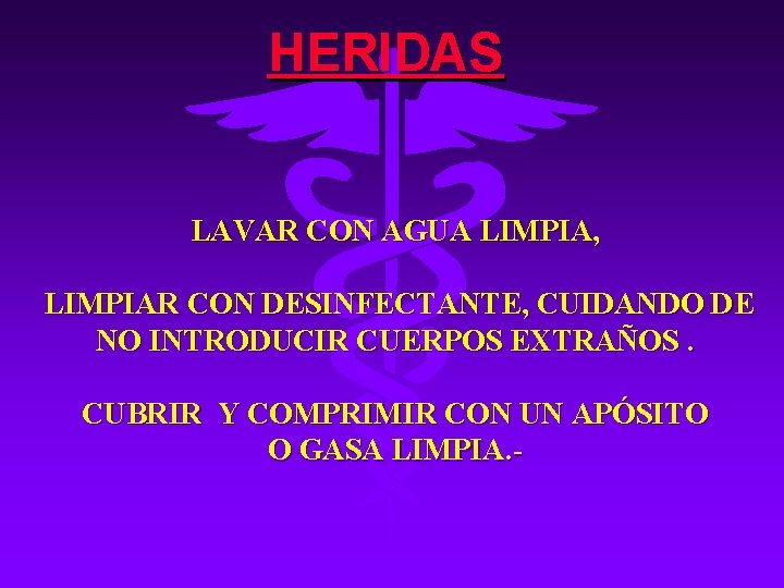HERIDAS LAVAR CON AGUA LIMPIA, LIMPIAR CON DESINFECTANTE, CUIDANDO DE NO INTRODUCIR CUERPOS EXTRAÑOS.