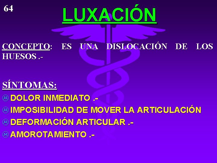 64 LUXACIÓN CONCEPTO: ES UNA DISLOCACIÓN DE LOS HUESOS. - SÍNTOMAS: L DOLOR INMEDIATO.