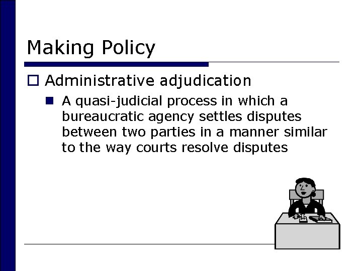 Making Policy o Administrative adjudication n A quasi-judicial process in which a bureaucratic agency