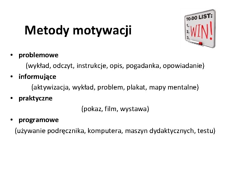 Metody motywacji • problemowe (wykład, odczyt, instrukcje, opis, pogadanka, opowiadanie) • informujące (aktywizacja, wykład,