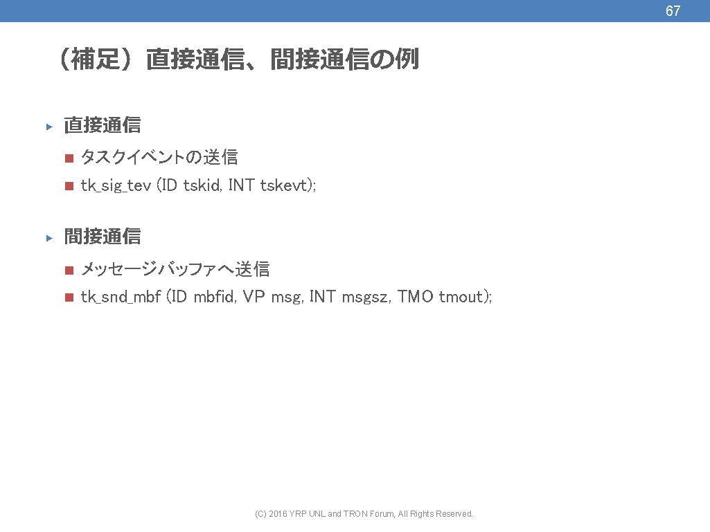 67 （補足）直接通信、間接通信の例 ▶ ▶ 直接通信 n タスクイベントの送信 n tk_sig_tev (ID tskid, INT tskevt); 間接通信
