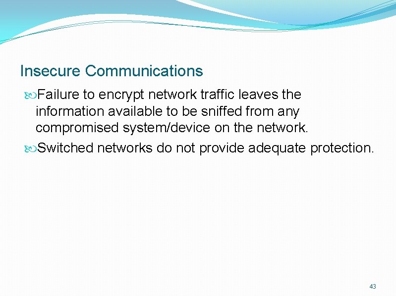 Insecure Communications Failure to encrypt network traffic leaves the information available to be sniffed