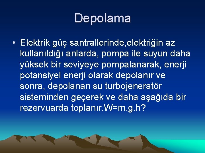 Depolama • Elektrik güç santrallerinde, elektriğin az kullanıldığı anlarda, pompa ile suyun daha yüksek