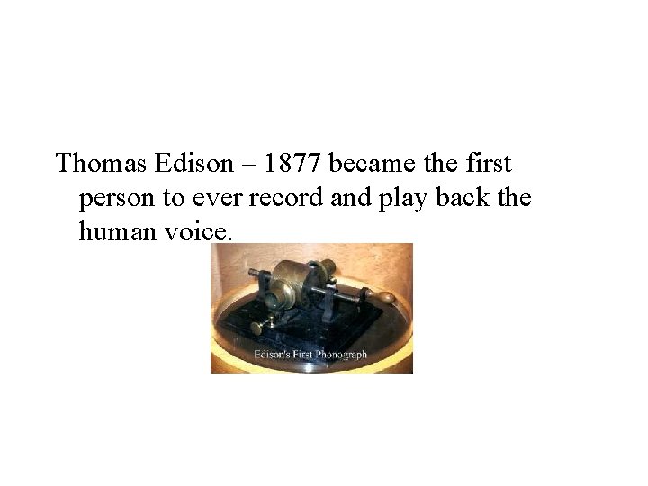 Thomas Edison – 1877 became the first person to ever record and play back