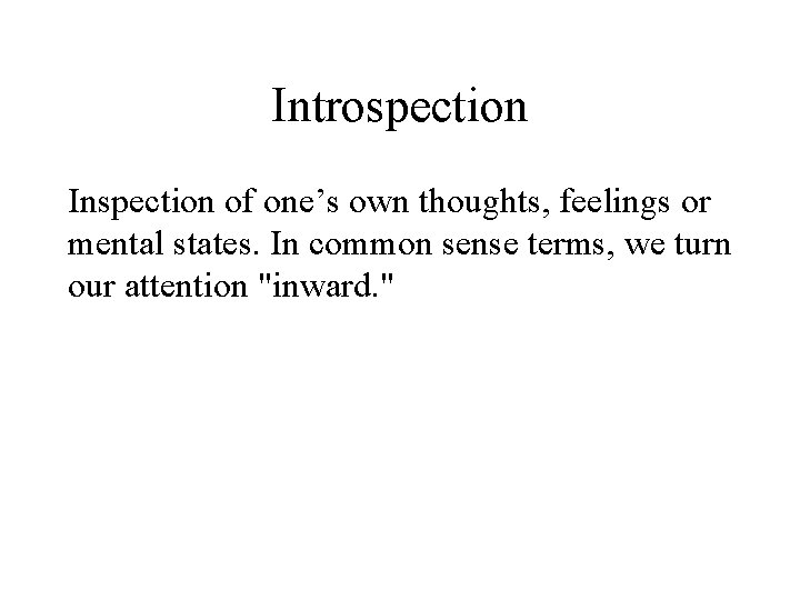 Introspection Inspection of one’s own thoughts, feelings or mental states. In common sense terms,