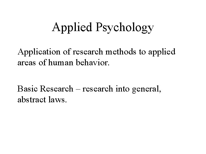 Applied Psychology Application of research methods to applied areas of human behavior. Basic Research