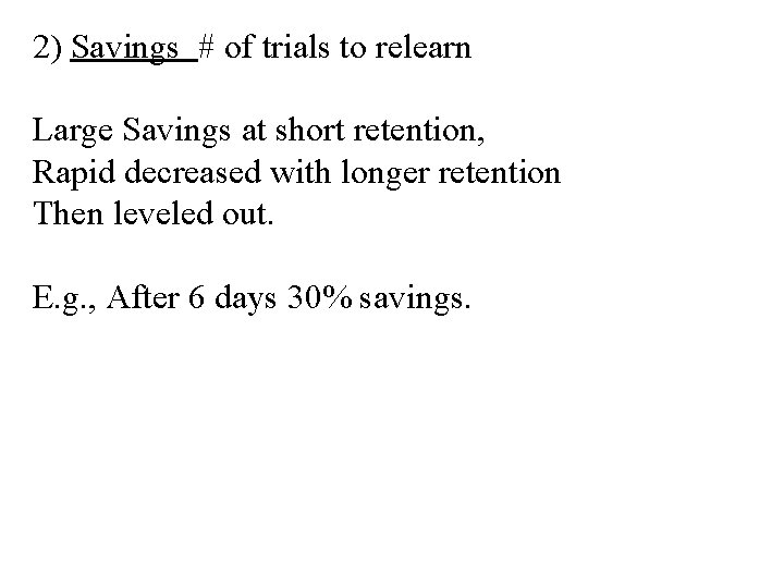 2) Savings # of trials to relearn Large Savings at short retention, Rapid decreased