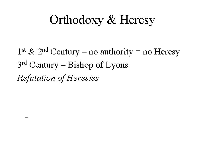 Orthodoxy & Heresy 1 st & 2 nd Century – no authority = no