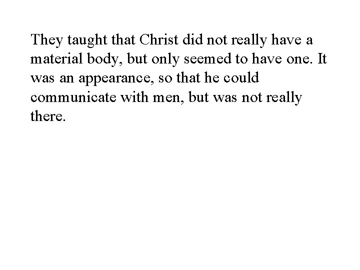 They taught that Christ did not really have a material body, but only seemed