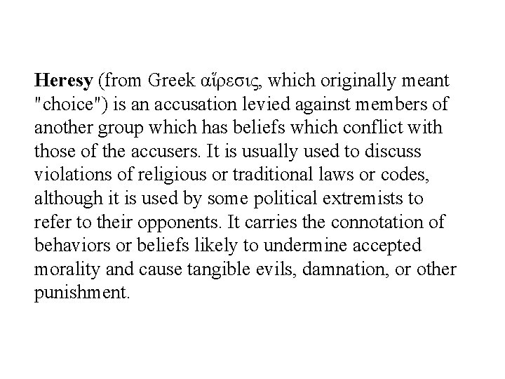 Heresy (from Greek αἵρεσις, which originally meant "choice") is an accusation levied against members