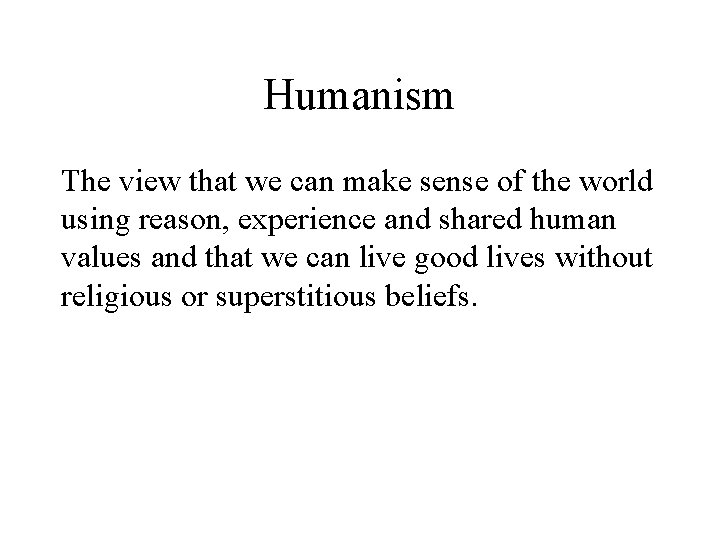 Humanism The view that we can make sense of the world using reason, experience