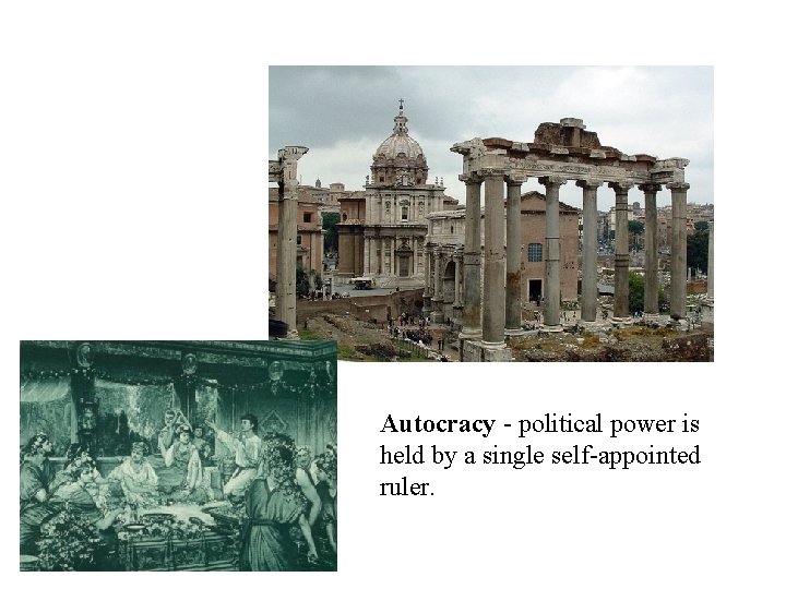 Autocracy - political power is held by a single self-appointed ruler. 